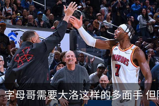 字母哥需要大洛这样的多面手 但阿德巴约与之不合