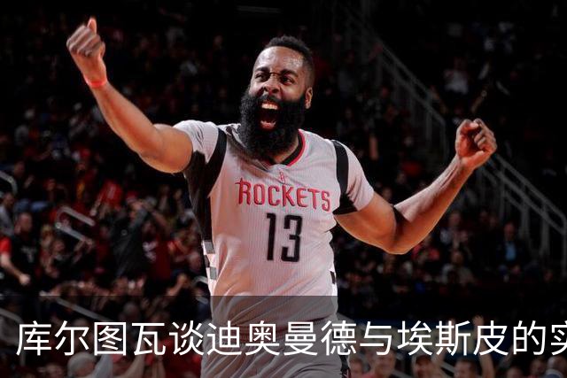 库尔图瓦谈迪奥曼德与埃斯皮的实力