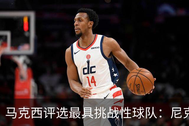 马克西评选最具挑战性球队：尼克斯名列前茅